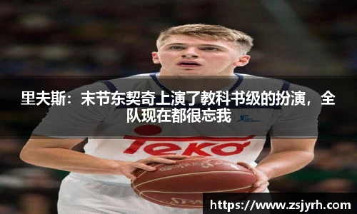 里夫斯：末节东契奇上演了教科书级的扮演，全队现在都很忘我